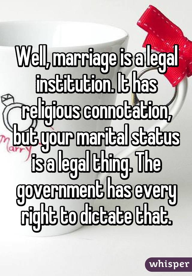 Well, marriage is a legal institution. It has religious connotation, but your marital status is a legal thing. The government has every right to dictate that.