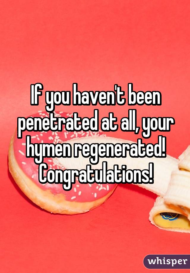 If you haven't been penetrated at all, your hymen regenerated! Congratulations!