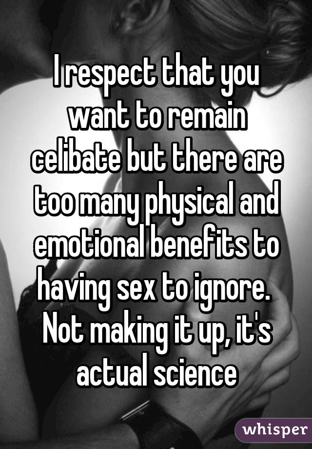 I respect that you want to remain celibate but there are too many physical and emotional benefits to having sex to ignore.  Not making it up, it's actual science