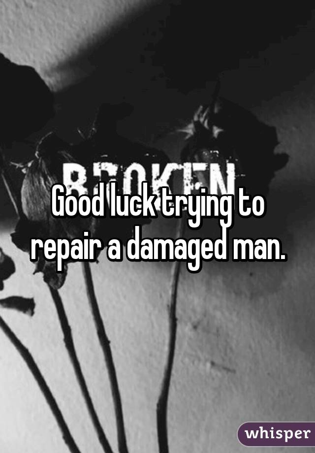 Good luck trying to repair a damaged man.