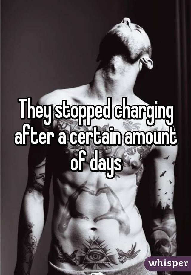 They stopped charging after a certain amount of days