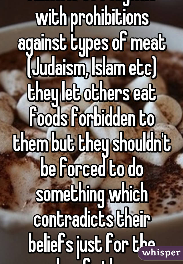 I liken it to religions with prohibitions against types of meat (Judaism, Islam etc) they let others eat foods forbidden to them but they shouldn't be forced to do something which contradicts their beliefs just for the sake of others.