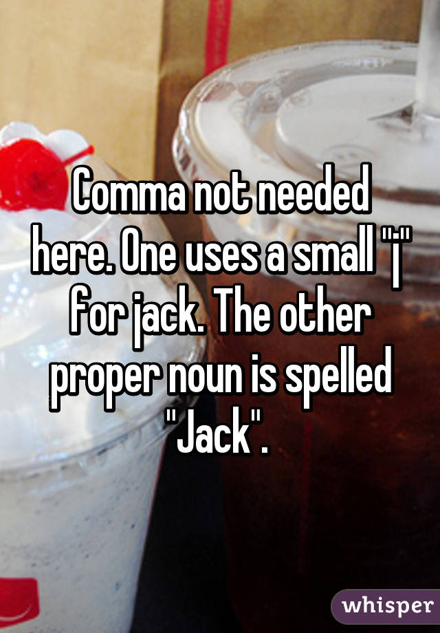 Comma not needed here. One uses a small "j" for jack. The other proper noun is spelled "Jack". 