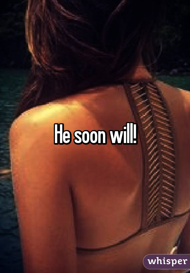 He soon will!