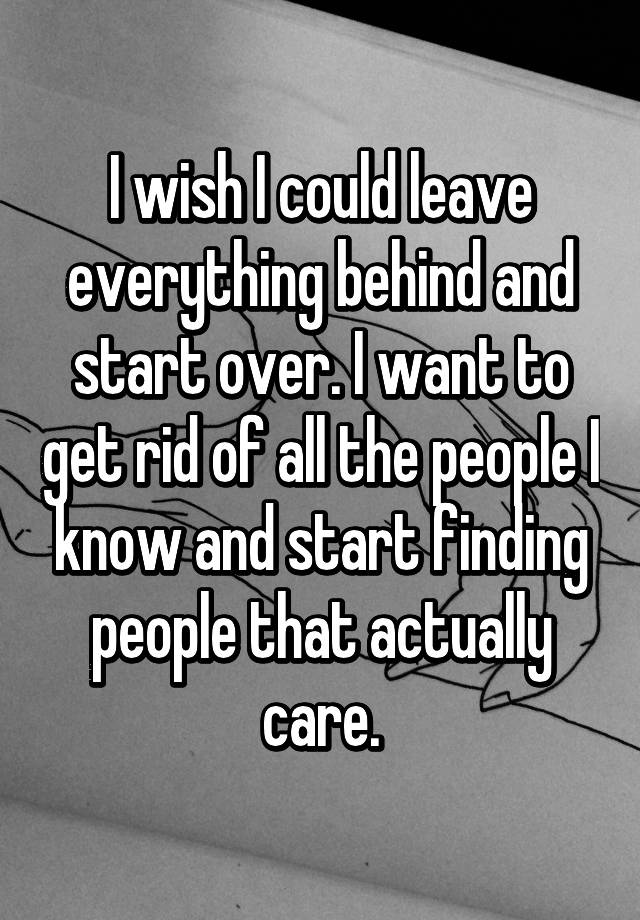 i-wish-i-could-leave-everything-behind-and-start-over-i-want-to-get