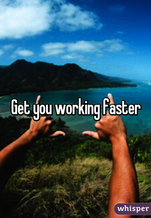 Get you working faster