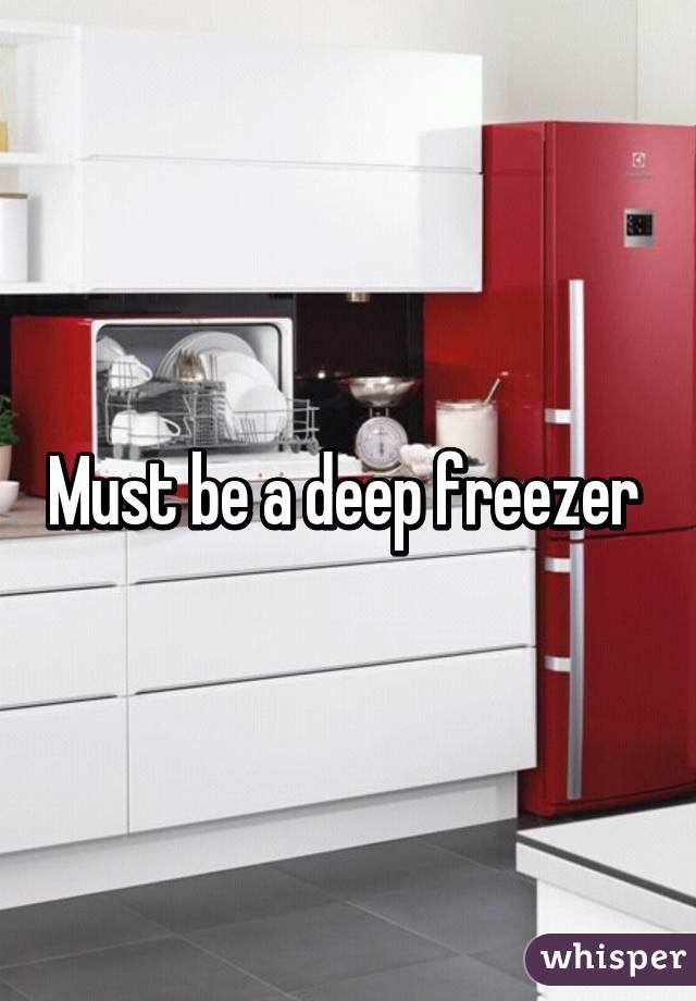 Must be a deep freezer 