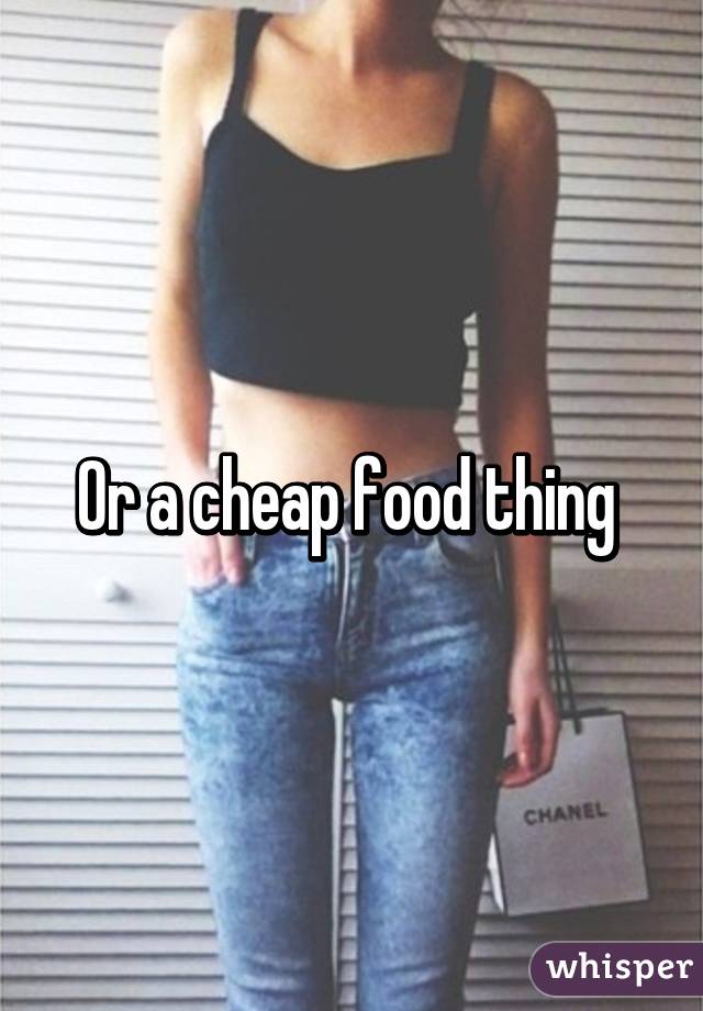 Or a cheap food thing 