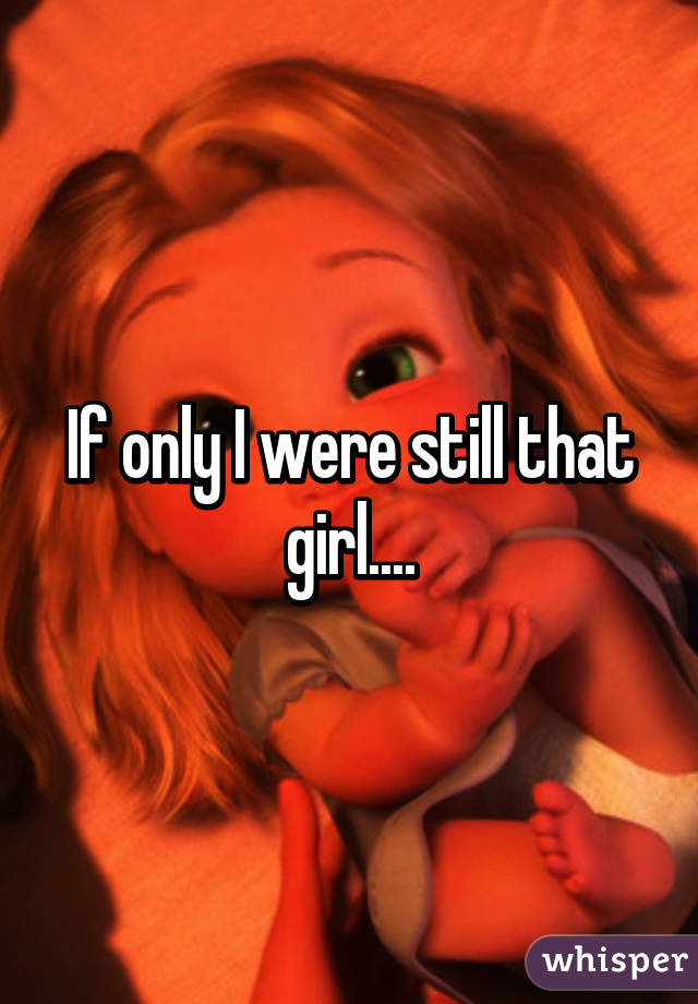 If only I were still that girl....