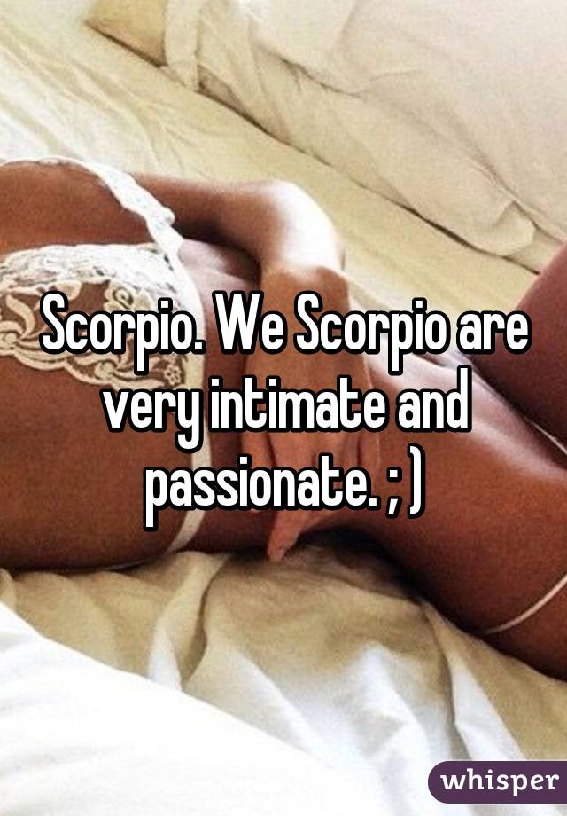Scorpio. We Scorpio are very intimate and passionate. ; )