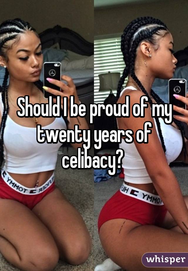 Should I be proud of my twenty years of celibacy? 