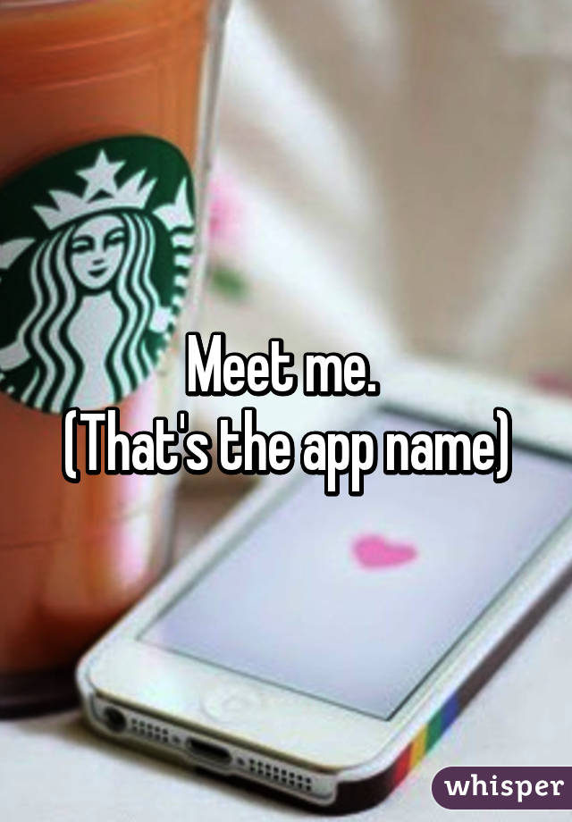 Meet me. 
(That's the app name)