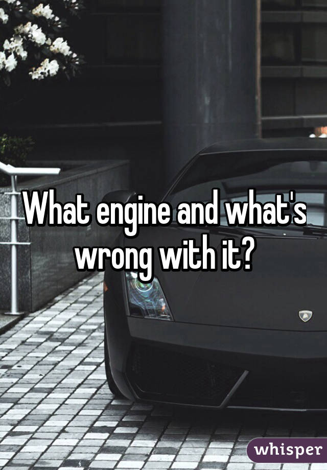 What engine and what's wrong with it?