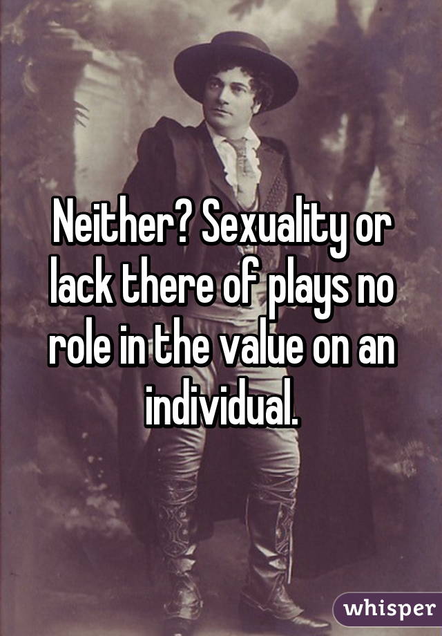 Neither? Sexuality or lack there of plays no role in the value on an individual.