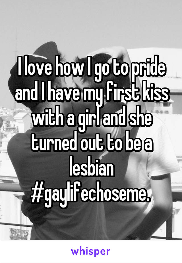 I love how I go to pride and I have my first kiss with a girl and she turned out to be a lesbian #gaylifechoseme. 
