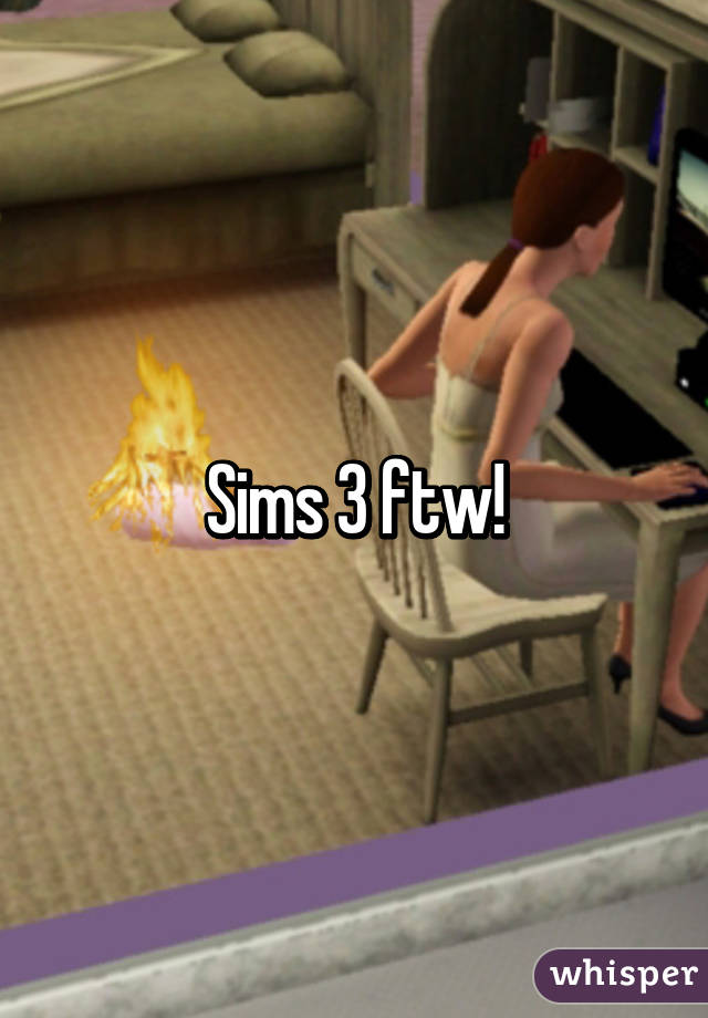 Sims 3 ftw!