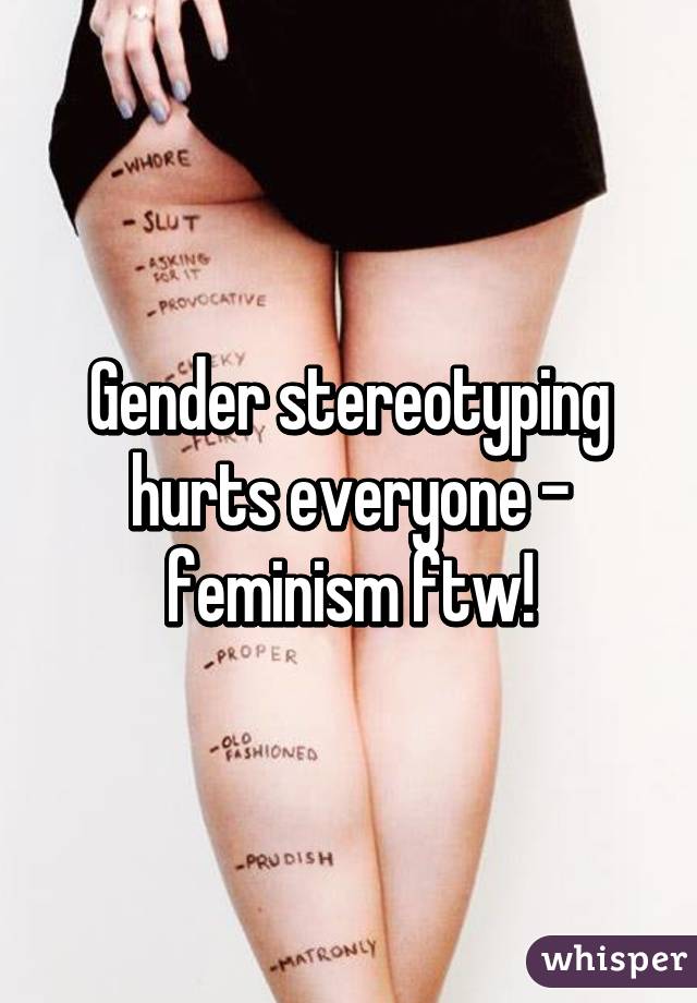 Gender stereotyping hurts everyone - feminism ftw!