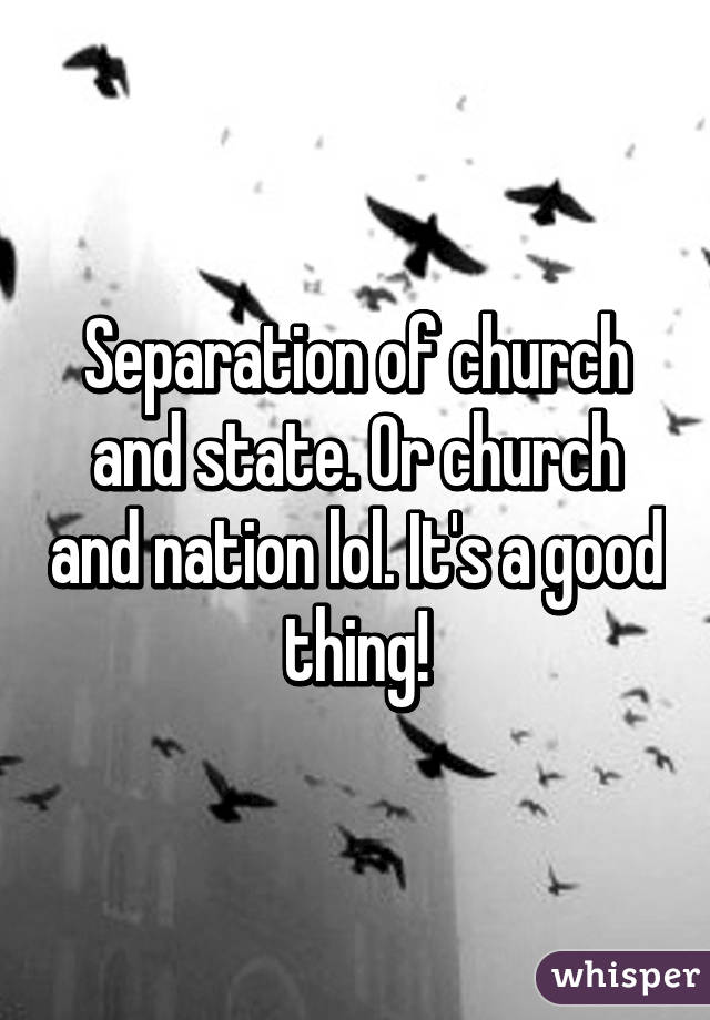 Separation of church and state. Or church and nation lol. It's a good thing!