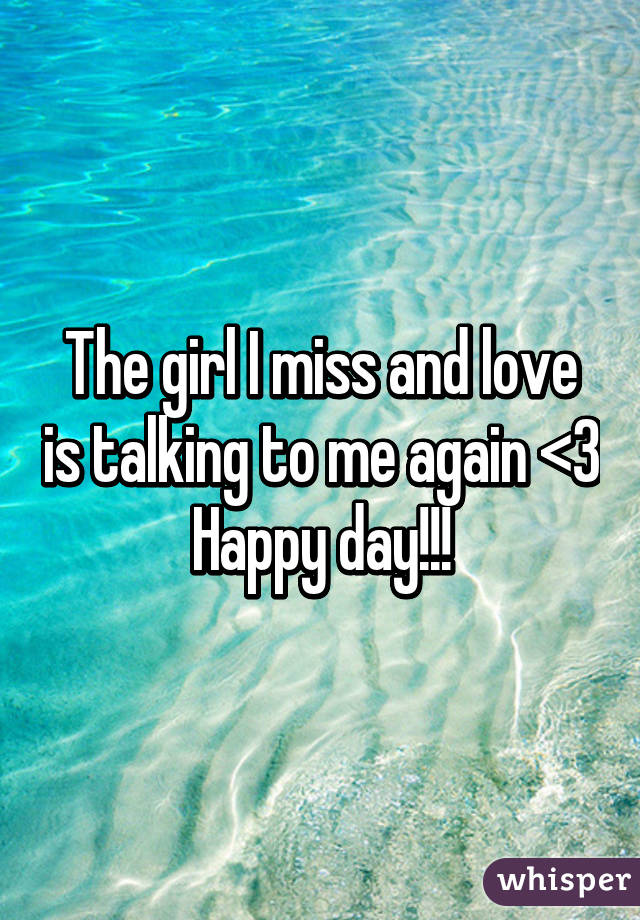 The girl I miss and love is talking to me again <3 Happy day!!!