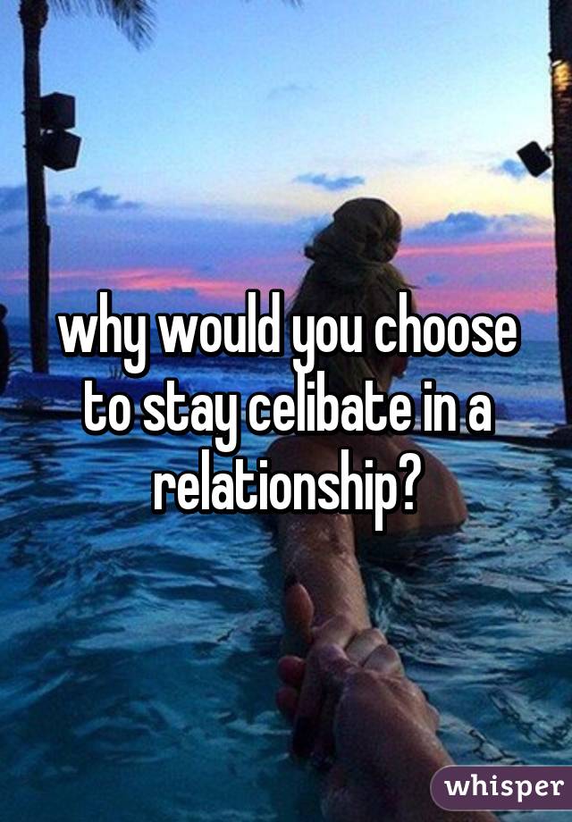 why would you choose to stay celibate in a relationship?