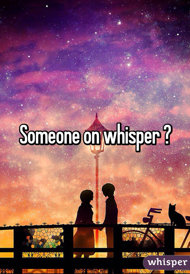 Someone on whisper 😁