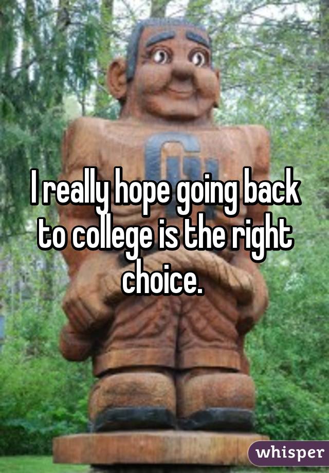I really hope going back to college is the right choice. 