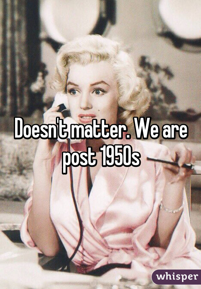 Doesn't matter. We are post 1950s