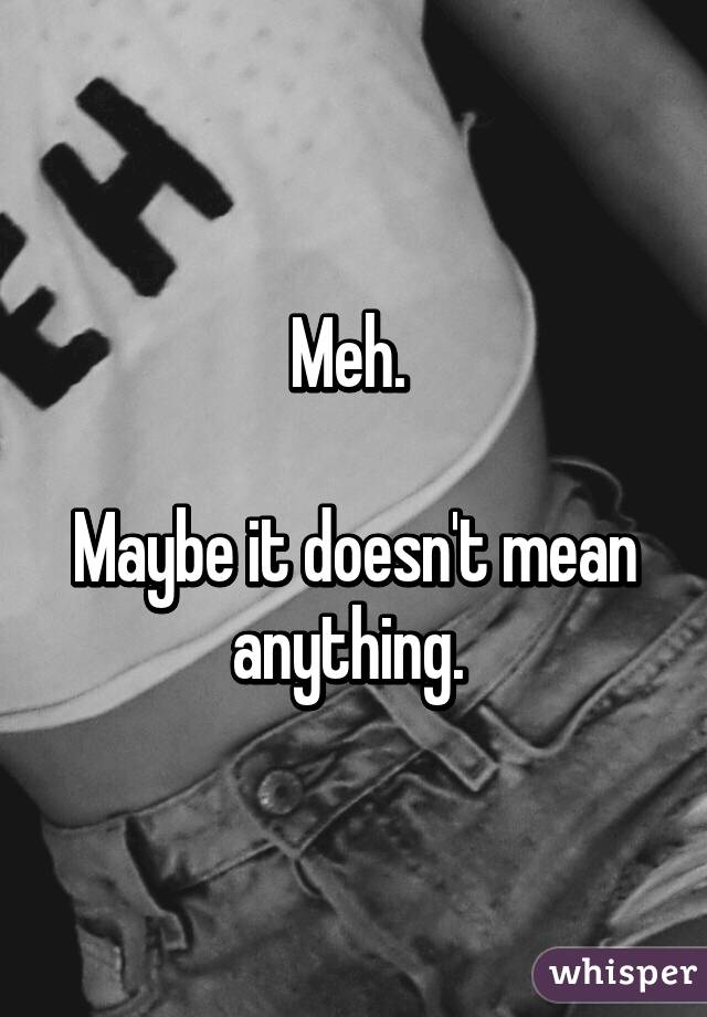 Meh. 

Maybe it doesn't mean anything. 