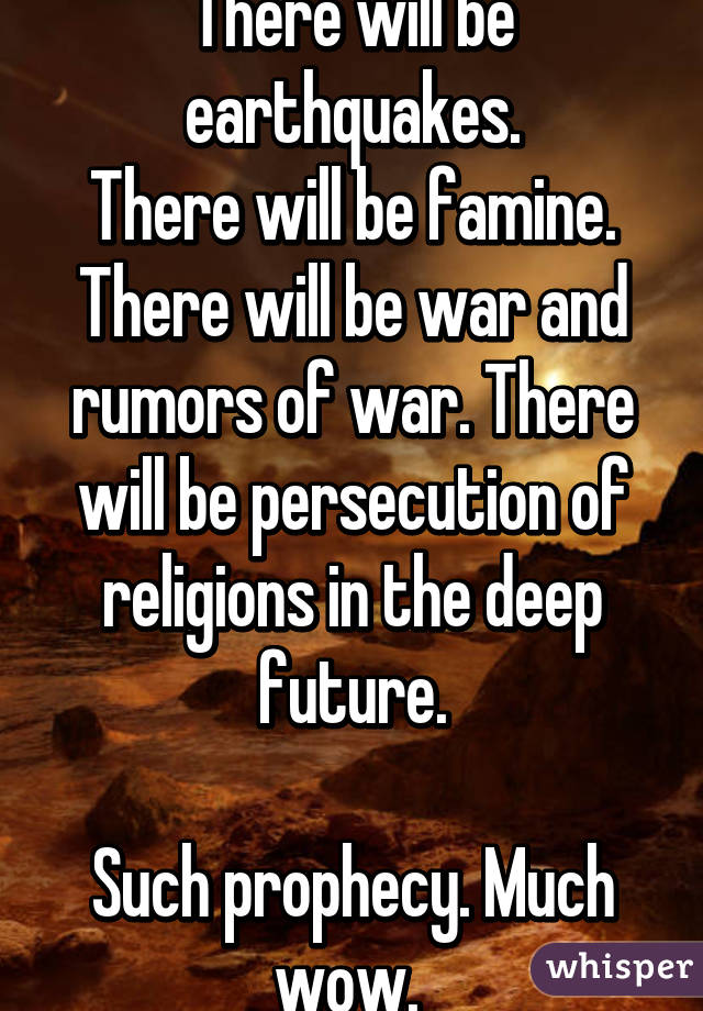 There will be earthquakes.
There will be famine.
There will be war and rumors of war. There will be persecution of religions in the deep future.

Such prophecy. Much wow. 
