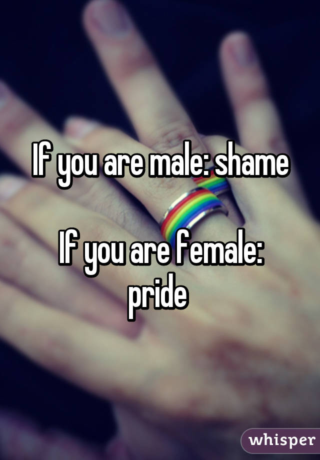 If you are male: shame

If you are female: pride 