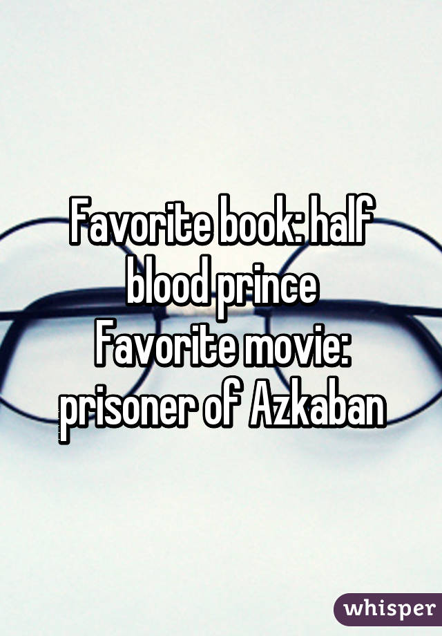 Favorite book: half blood prince
Favorite movie: prisoner of Azkaban