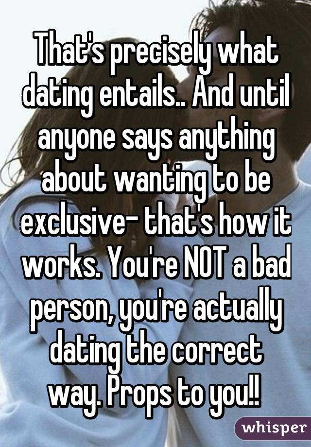 That's precisely what dating entails.. And until anyone says anything about wanting to be exclusive- that's how it works. You're NOT a bad person, you're actually dating the correct way. Props to you!! 