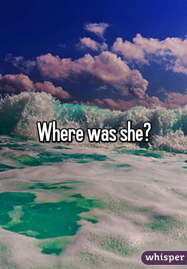 Where was she?