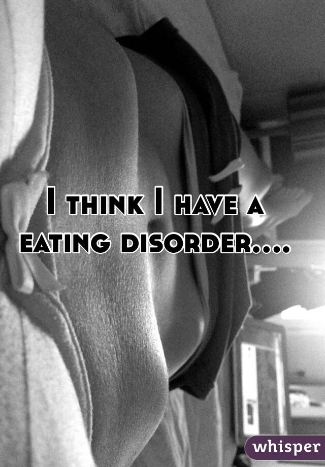 I think I have a eating disorder....
