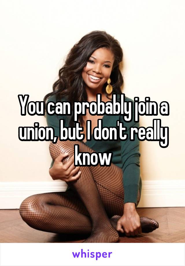 You can probably join a union, but I don't really know