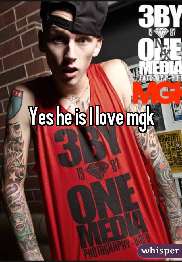 Yes he is I love mgk
