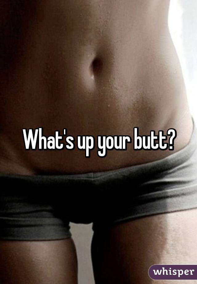 What's up your butt?