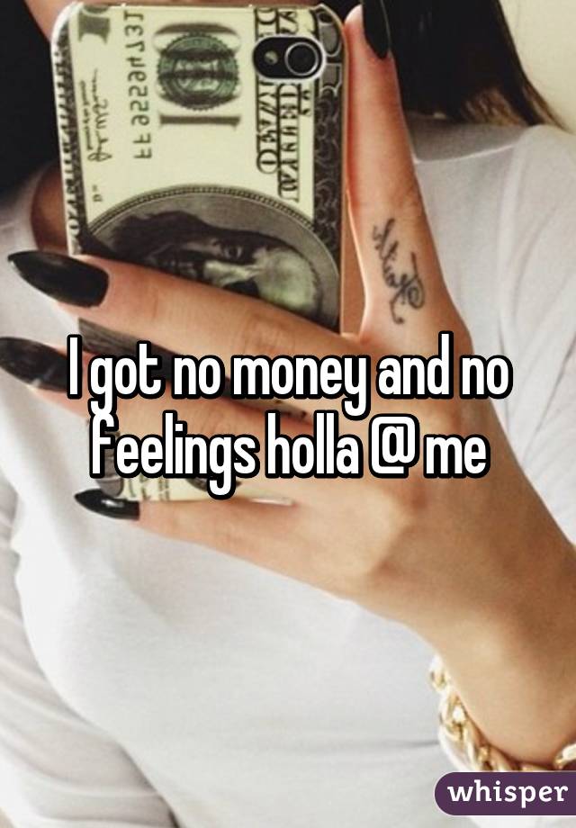 I got no money and no feelings holla @ me