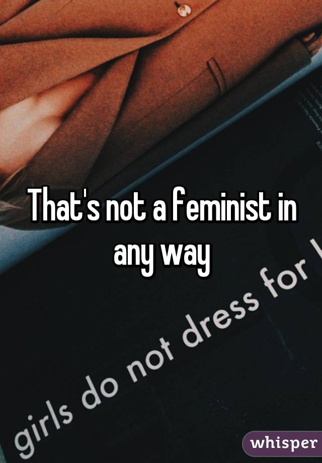 That's not a feminist in any way