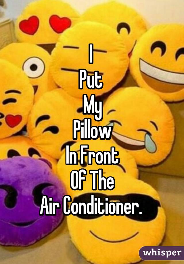 I 
Put 
My
Pillow
In Front
 Of The 
Air Conditioner. 