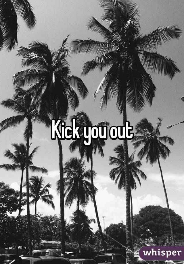 Kick you out