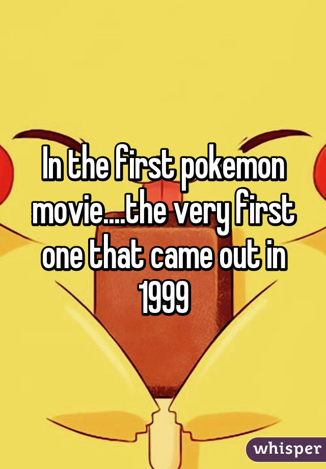 In the first pokemon movie....the very first one that came out in 1999