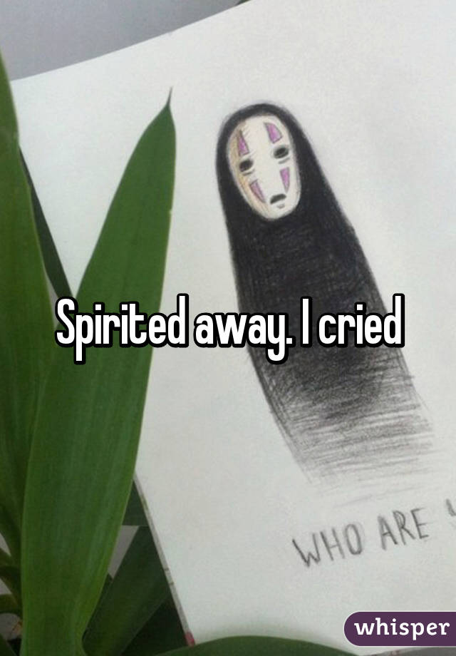 Spirited away. I cried