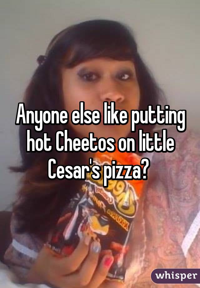 Anyone else like putting hot Cheetos on little Cesar's pizza? 