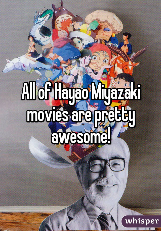 All of Hayao Miyazaki movies are pretty awesome!