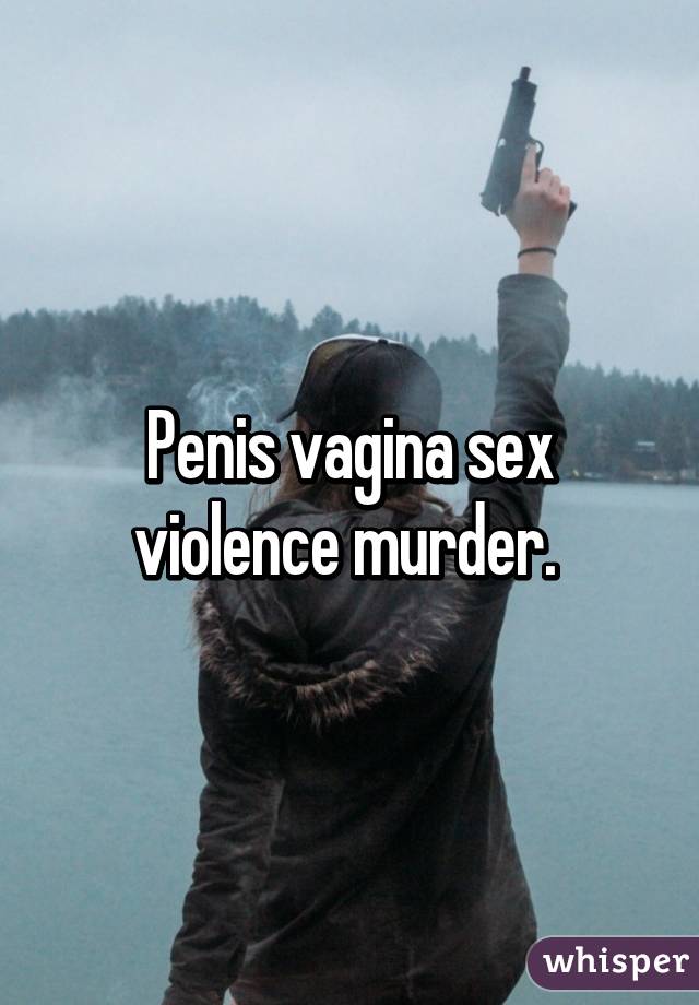 Penis vagina sex violence murder. 