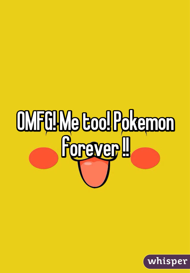 OMFG! Me too! Pokemon forever !!