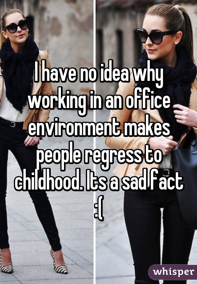 I have no idea why working in an office environment makes people regress to childhood. Its a sad fact :(
