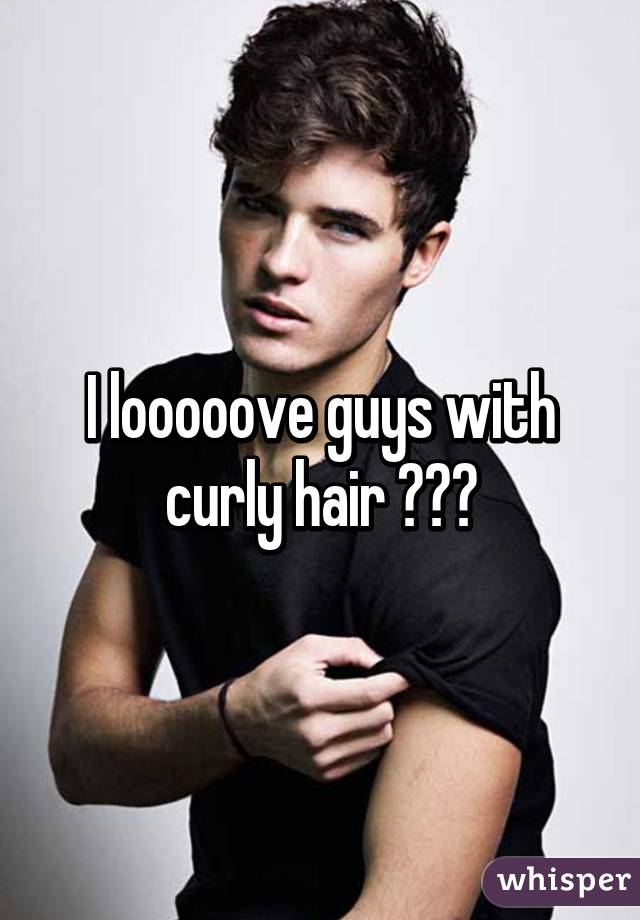 I looooove guys with curly hair 😍😍😍