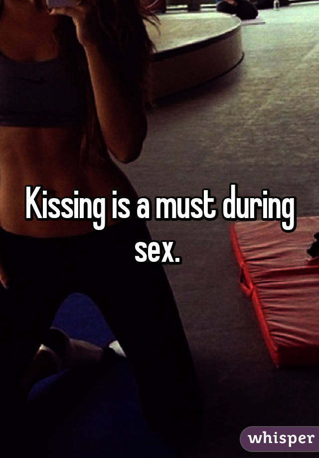 Kissing is a must during sex. 